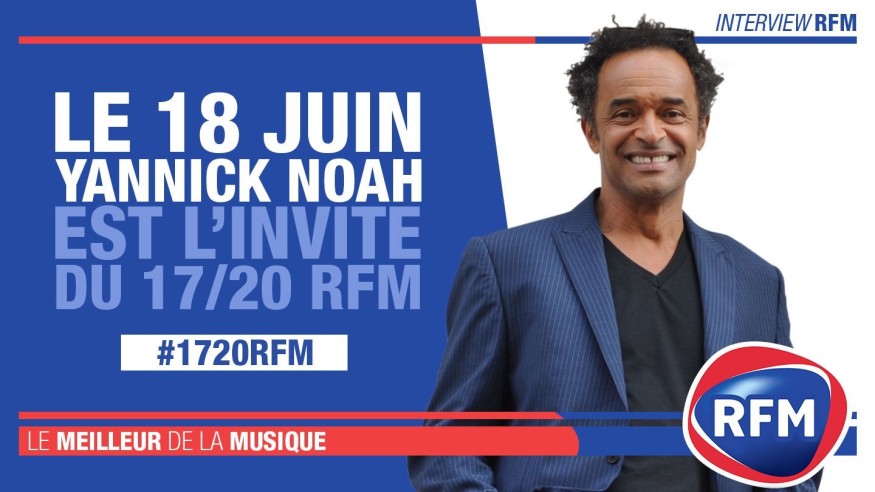 Mardi 18 juin : Yannick Noah est l'invité du 17/20 RFM